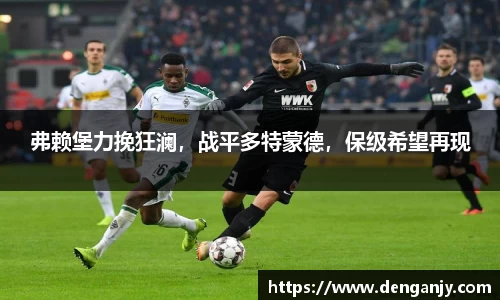 弗赖堡力挽狂澜，战平多特蒙德，保级希望再现