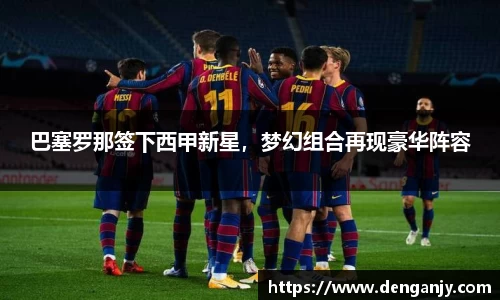 巴塞罗那签下西甲新星，梦幻组合再现豪华阵容