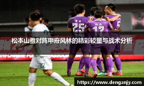 松本山雅对阵甲府风林的精彩较量与战术分析