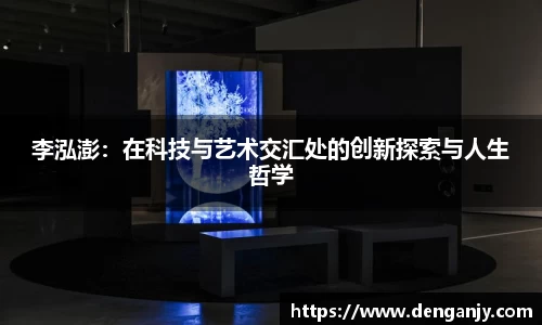 李泓澎：在科技与艺术交汇处的创新探索与人生哲学