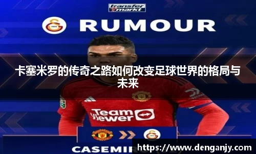 卡塞米罗的传奇之路如何改变足球世界的格局与未来