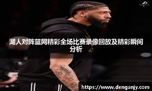 湖人对阵篮网精彩全场比赛录像回放及精彩瞬间分析