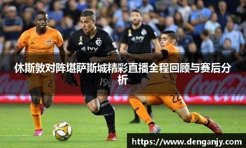 休斯敦对阵堪萨斯城精彩直播全程回顾与赛后分析