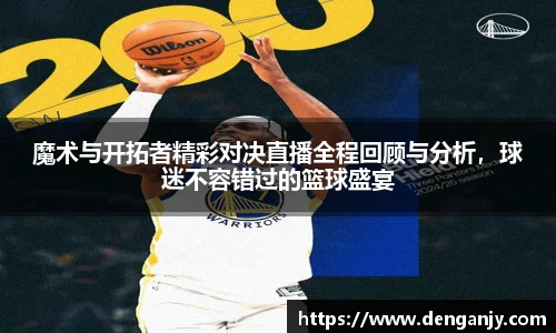 魔术与开拓者精彩对决直播全程回顾与分析，球迷不容错过的篮球盛宴