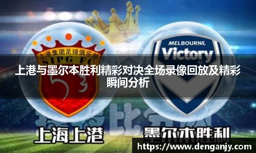 上港与墨尔本胜利精彩对决全场录像回放及精彩瞬间分析