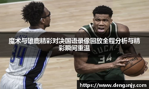 魔术与雄鹿精彩对决国语录像回放全程分析与精彩瞬间重温