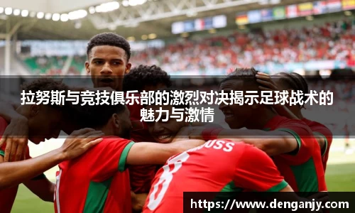 拉努斯与竞技俱乐部的激烈对决揭示足球战术的魅力与激情