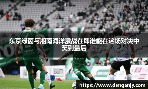 东京绿茵与湘南海洋激战在即谁能在这场对决中笑到最后