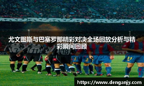 尤文图斯与巴塞罗那精彩对决全场回放分析与精彩瞬间回顾