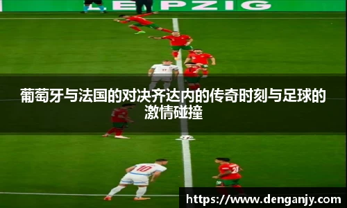 葡萄牙与法国的对决齐达内的传奇时刻与足球的激情碰撞