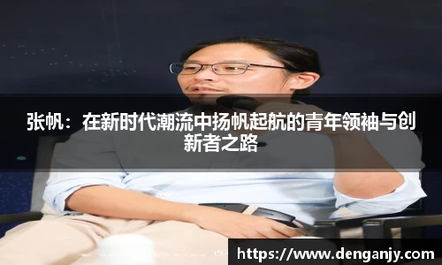 张帆：在新时代潮流中扬帆起航的青年领袖与创新者之路