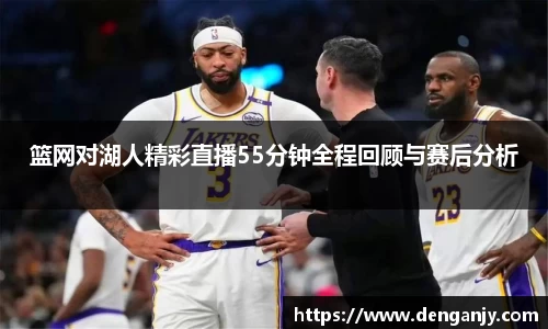 篮网对湖人精彩直播55分钟全程回顾与赛后分析