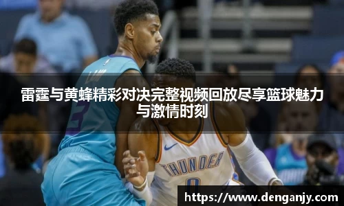 雷霆与黄蜂精彩对决完整视频回放尽享篮球魅力与激情时刻