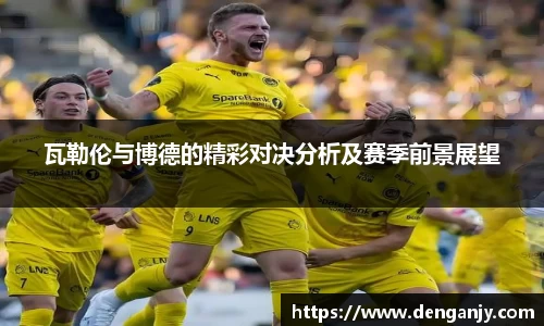 瓦勒伦与博德的精彩对决分析及赛季前景展望
