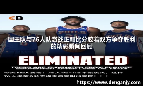 国王队与76人队激战正酣比分胶着双方争夺胜利的精彩瞬间回顾