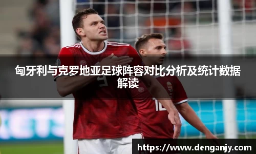 匈牙利与克罗地亚足球阵容对比分析及统计数据解读
