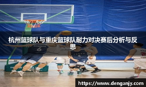 杭州篮球队与重庆篮球队耐力对决赛后分析与反思