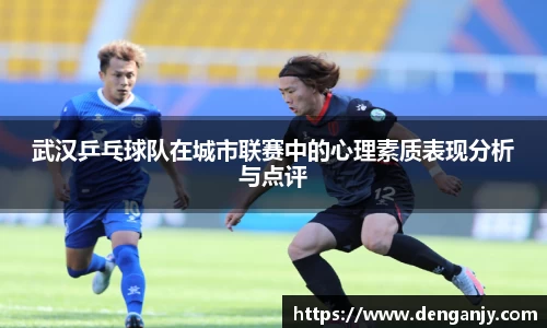 武汉乒乓球队在城市联赛中的心理素质表现分析与点评