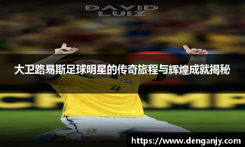 大卫路易斯足球明星的传奇旅程与辉煌成就揭秘