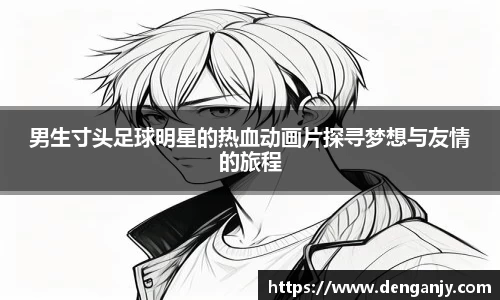 男生寸头足球明星的热血动画片探寻梦想与友情的旅程