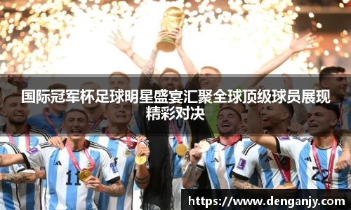 国际冠军杯足球明星盛宴汇聚全球顶级球员展现精彩对决