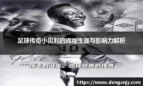 足球传奇小贝利的辉煌生涯与影响力解析